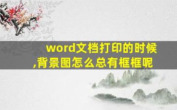 word文档打印的时候,背景图怎么总有框框呢