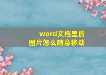 word文档里的图片怎么随意移动