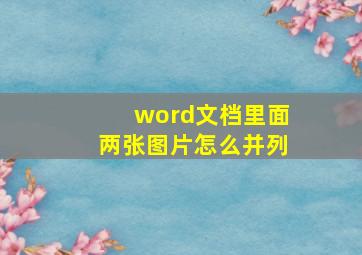 word文档里面两张图片怎么并列