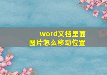 word文档里面图片怎么移动位置