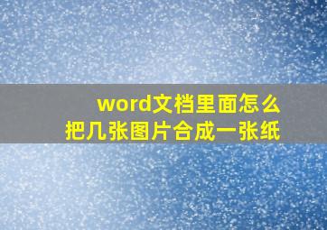 word文档里面怎么把几张图片合成一张纸