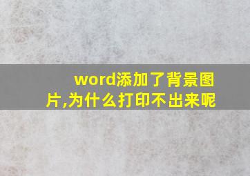 word添加了背景图片,为什么打印不出来呢