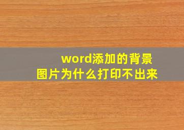 word添加的背景图片为什么打印不出来