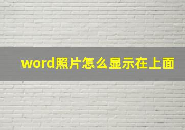 word照片怎么显示在上面