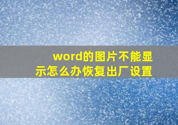 word的图片不能显示怎么办恢复出厂设置