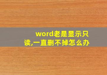 word老是显示只读,一直删不掉怎么办