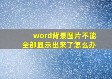 word背景图片不能全部显示出来了怎么办