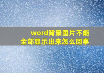 word背景图片不能全部显示出来怎么回事