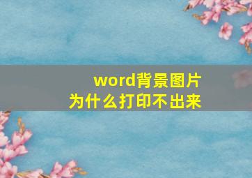 word背景图片为什么打印不出来