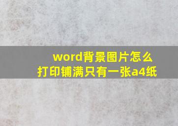 word背景图片怎么打印铺满只有一张a4纸