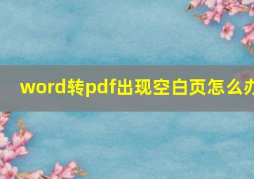 word转pdf出现空白页怎么办