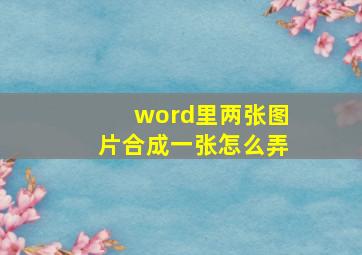 word里两张图片合成一张怎么弄