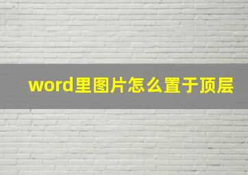 word里图片怎么置于顶层