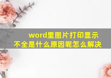 word里图片打印显示不全是什么原因呢怎么解决