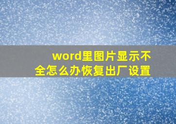 word里图片显示不全怎么办恢复出厂设置