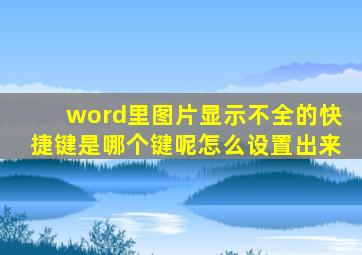 word里图片显示不全的快捷键是哪个键呢怎么设置出来