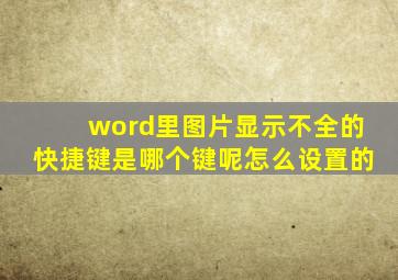 word里图片显示不全的快捷键是哪个键呢怎么设置的