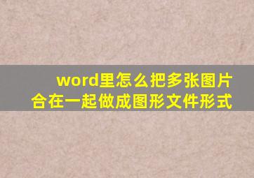 word里怎么把多张图片合在一起做成图形文件形式