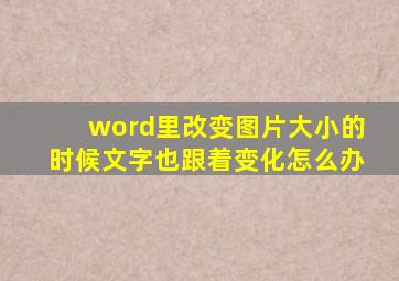 word里改变图片大小的时候文字也跟着变化怎么办