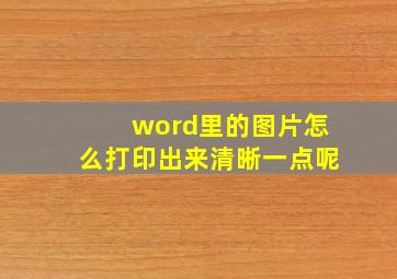 word里的图片怎么打印出来清晰一点呢