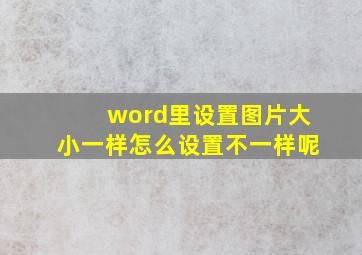 word里设置图片大小一样怎么设置不一样呢