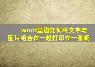 word里边如何将文字与图片组合在一起打印在一张纸