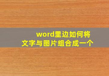 word里边如何将文字与图片组合成一个