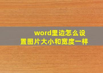 word里边怎么设置图片大小和宽度一样