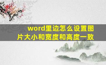 word里边怎么设置图片大小和宽度和高度一致