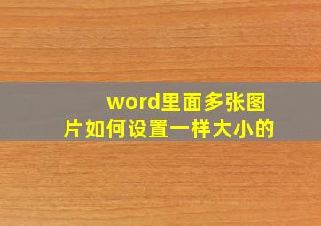 word里面多张图片如何设置一样大小的