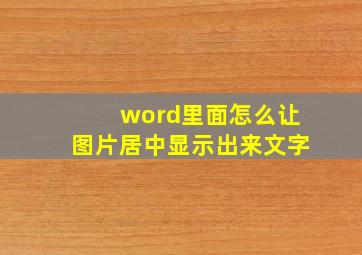 word里面怎么让图片居中显示出来文字