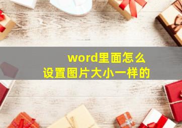 word里面怎么设置图片大小一样的