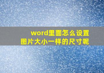 word里面怎么设置图片大小一样的尺寸呢