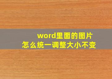 word里面的图片怎么统一调整大小不变