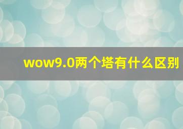 wow9.0两个塔有什么区别