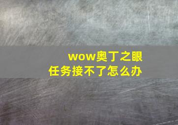 wow奥丁之眼任务接不了怎么办