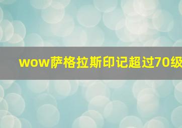 wow萨格拉斯印记超过70级