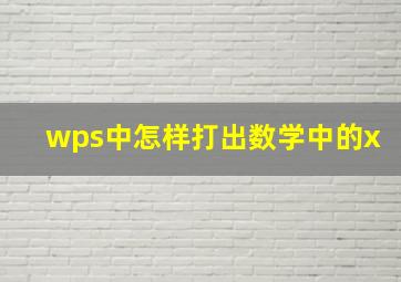 wps中怎样打出数学中的x