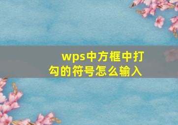 wps中方框中打勾的符号怎么输入