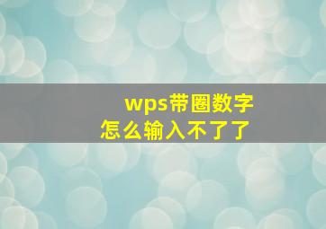 wps带圈数字怎么输入不了了