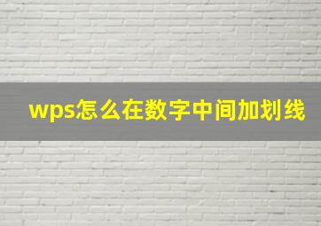 wps怎么在数字中间加划线