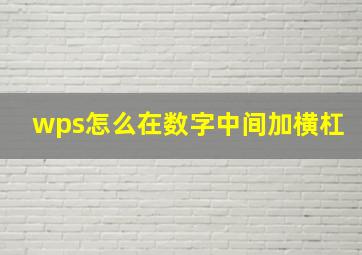 wps怎么在数字中间加横杠