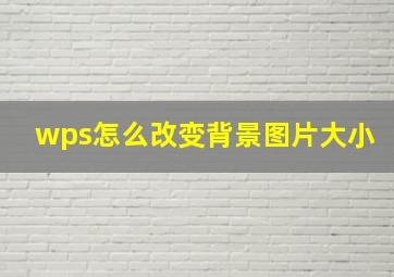 wps怎么改变背景图片大小