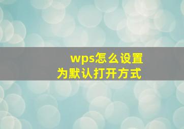 wps怎么设置为默认打开方式