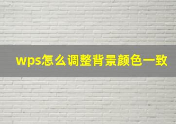 wps怎么调整背景颜色一致