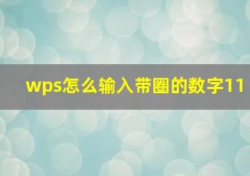 wps怎么输入带圈的数字11