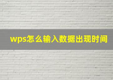 wps怎么输入数据出现时间