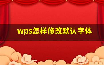 wps怎样修改默认字体