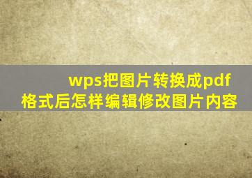 wps把图片转换成pdf格式后怎样编辑修改图片内容