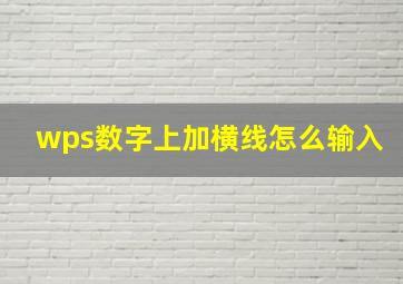 wps数字上加横线怎么输入